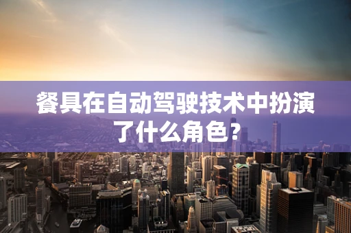 餐具在自动驾驶技术中扮演了什么角色？