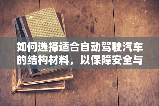 如何选择适合自动驾驶汽车的结构材料，以保障安全与性能？