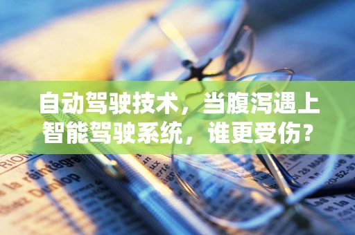 自动驾驶技术，当腹泻遇上智能驾驶系统，谁更受伤？
