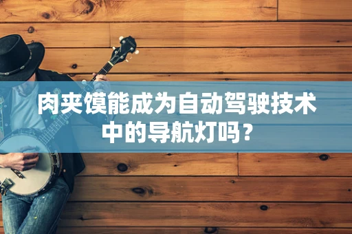 肉夹馍能成为自动驾驶技术中的导航灯吗？