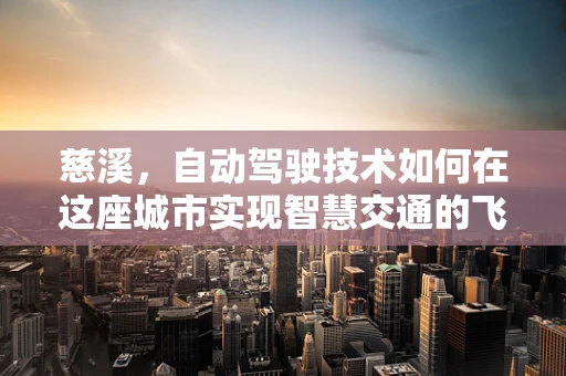 慈溪，自动驾驶技术如何在这座城市实现智慧交通的飞跃？
