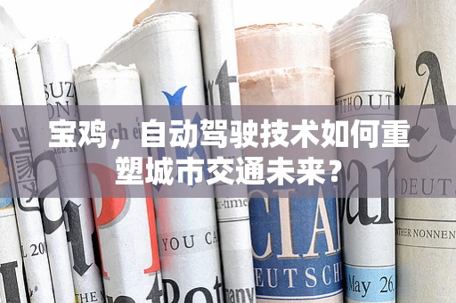 宝鸡，自动驾驶技术如何重塑城市交通未来？