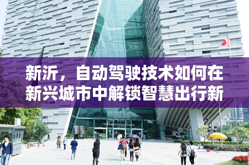 新沂，自动驾驶技术如何在新兴城市中解锁智慧出行新篇章？