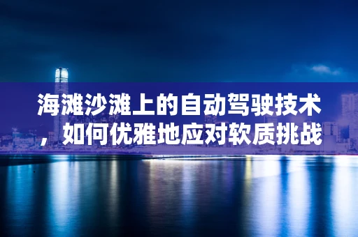 海滩沙滩上的自动驾驶技术，如何优雅地应对软质挑战？