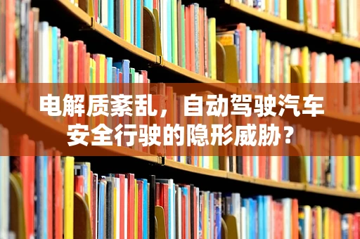 电解质紊乱，自动驾驶汽车安全行驶的隐形威胁？