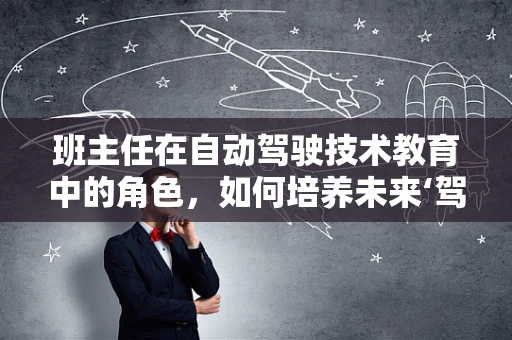 班主任在自动驾驶技术教育中的角色，如何培养未来‘驾驶者’的责任感？