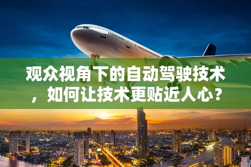 观众视角下的自动驾驶技术，如何让技术更贴近人心？