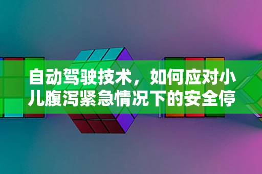 自动驾驶技术，如何应对小儿腹泻紧急情况下的安全停车？