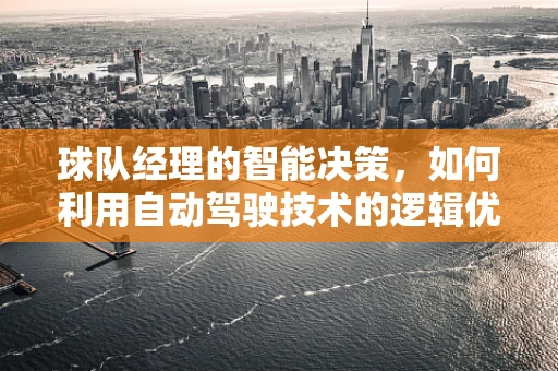 球队经理的智能决策，如何利用自动驾驶技术的逻辑优化赛场排兵布阵？