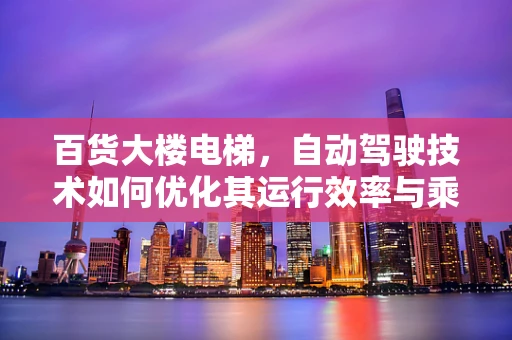 百货大楼电梯，自动驾驶技术如何优化其运行效率与乘客体验？