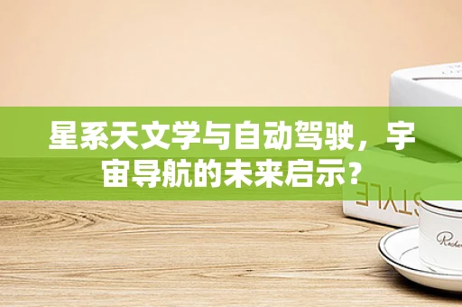 星系天文学与自动驾驶，宇宙导航的未来启示？