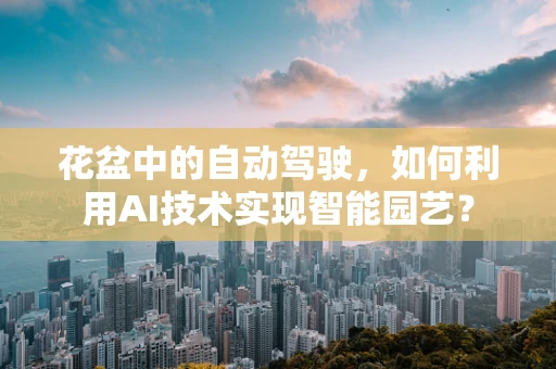 花盆中的自动驾驶，如何利用AI技术实现智能园艺？
