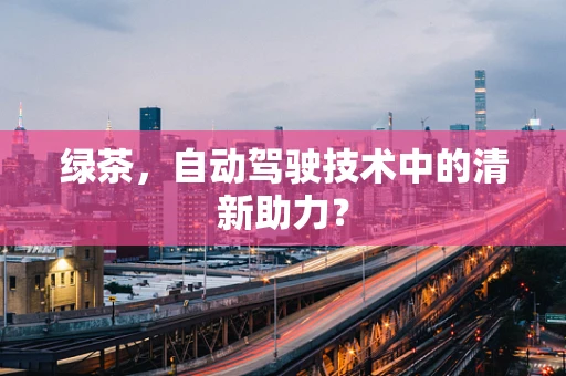 绿茶，自动驾驶技术中的清新助力？