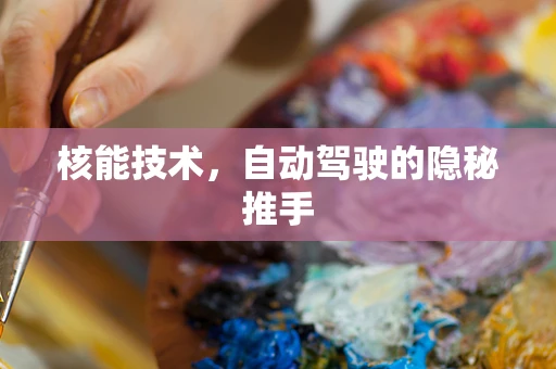 核能技术，自动驾驶的隐秘推手