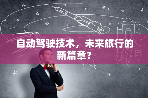 自动驾驶技术，未来旅行的新篇章？
