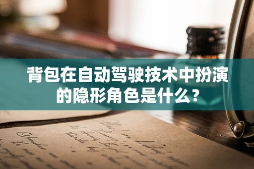 背包在自动驾驶技术中扮演的隐形角色是什么？
