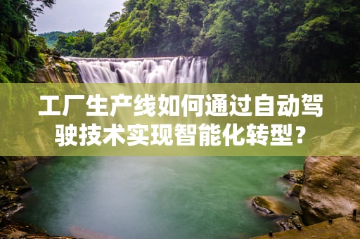 工厂生产线如何通过自动驾驶技术实现智能化转型？