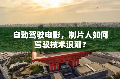 自动驾驶电影，制片人如何驾驭技术浪潮？
