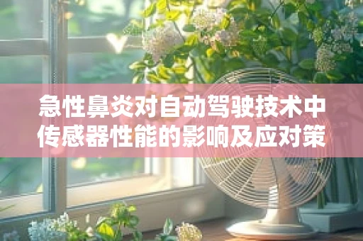急性鼻炎对自动驾驶技术中传感器性能的影响及应对策略？