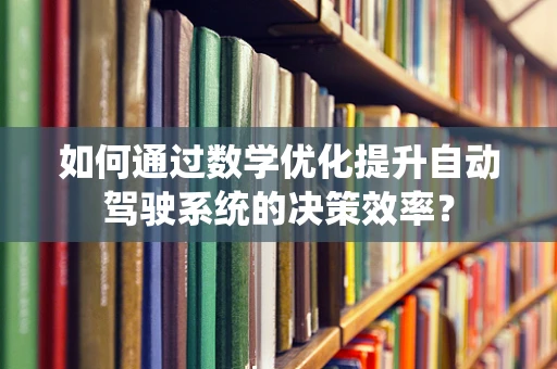 如何通过数学优化提升自动驾驶系统的决策效率？