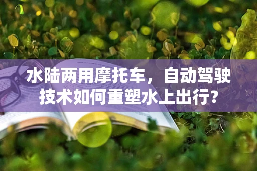 水陆两用摩托车，自动驾驶技术如何重塑水上出行？