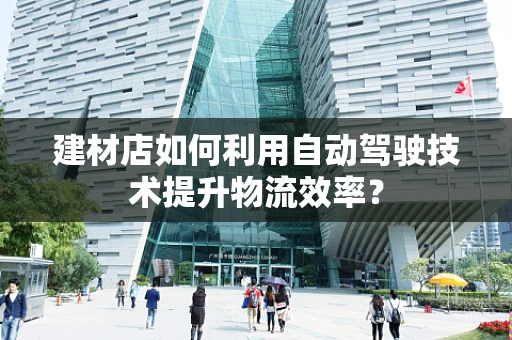 建材店如何利用自动驾驶技术提升物流效率？