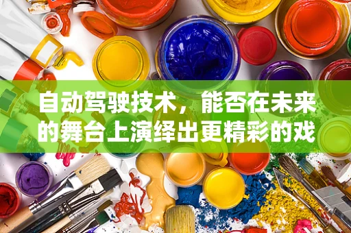 自动驾驶技术，能否在未来的舞台上演绎出更精彩的戏剧表演？