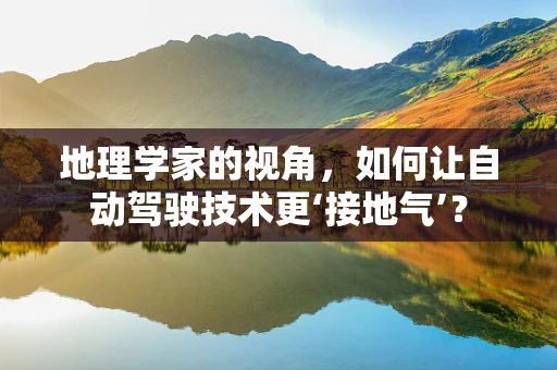 地理学家的视角，如何让自动驾驶技术更‘接地气’？