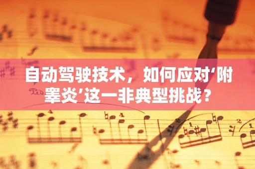 自动驾驶技术，如何应对‘附睾炎’这一非典型挑战？