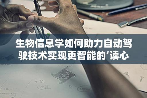 生物信息学如何助力自动驾驶技术实现更智能的‘读心’？