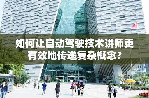 如何让自动驾驶技术讲师更有效地传递复杂概念？
