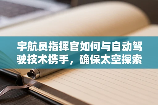 宇航员指挥官如何与自动驾驶技术携手，确保太空探索的安全与高效？
