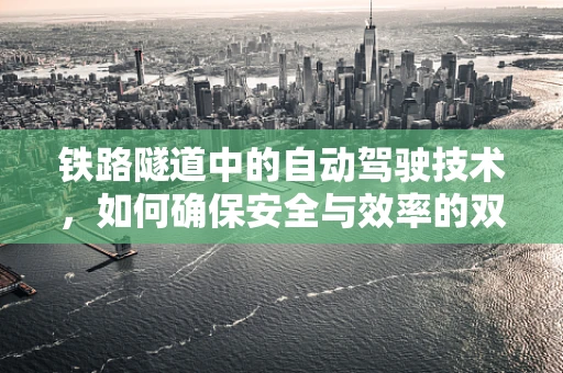 铁路隧道中的自动驾驶技术，如何确保安全与效率的双重提升？