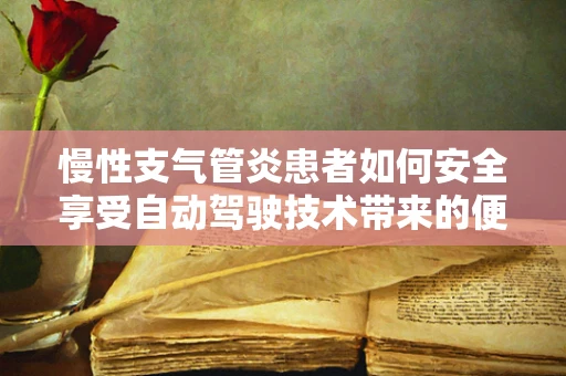 慢性支气管炎患者如何安全享受自动驾驶技术带来的便利？