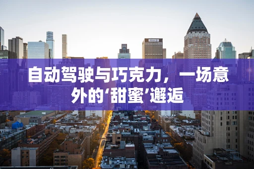 自动驾驶与巧克力，一场意外的‘甜蜜’邂逅