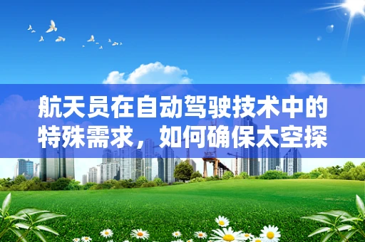 航天员在自动驾驶技术中的特殊需求，如何确保太空探索的‘安全驾驶’？