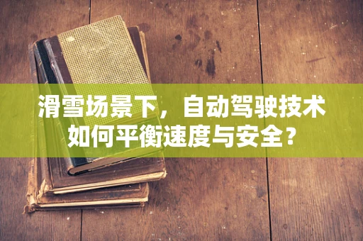 滑雪场景下，自动驾驶技术如何平衡速度与安全？