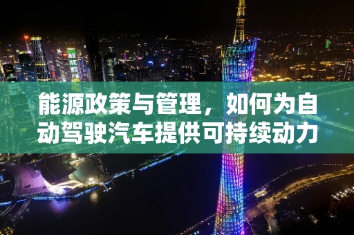 能源政策与管理，如何为自动驾驶汽车提供可持续动力？