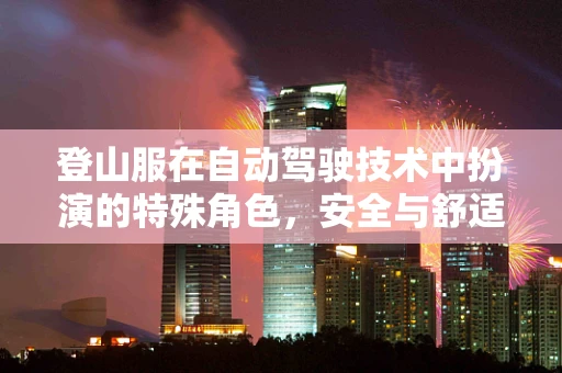 登山服在自动驾驶技术中扮演的特殊角色，安全与舒适的双重保障？