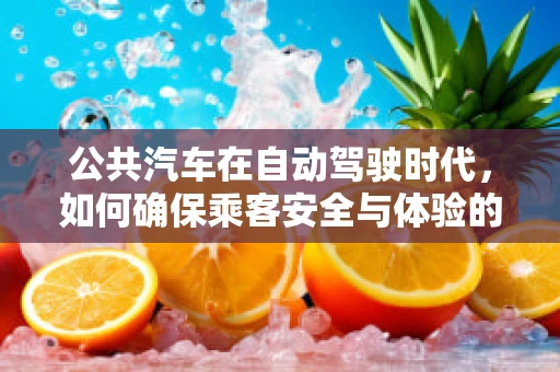 公共汽车在自动驾驶时代，如何确保乘客安全与体验的双重升级？