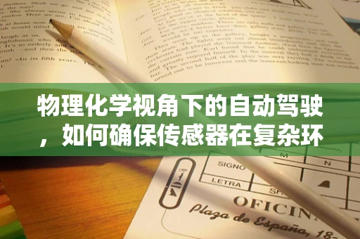 物理化学视角下的自动驾驶，如何确保传感器在复杂环境中的精准感知？