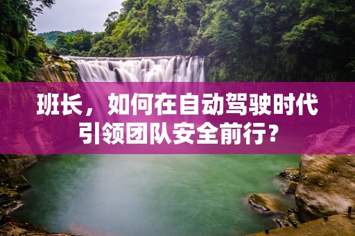 班长，如何在自动驾驶时代引领团队安全前行？