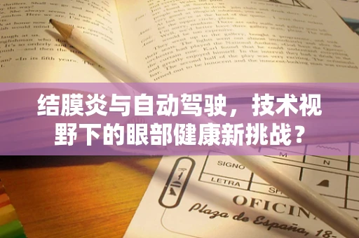 结膜炎与自动驾驶，技术视野下的眼部健康新挑战？
