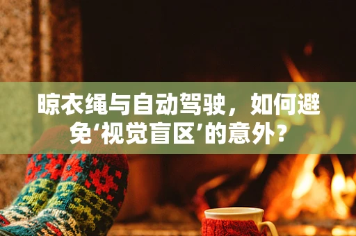 晾衣绳与自动驾驶，如何避免‘视觉盲区’的意外？