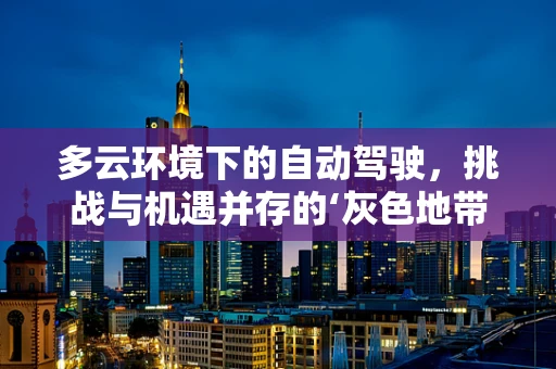 多云环境下的自动驾驶，挑战与机遇并存的‘灰色地带’？