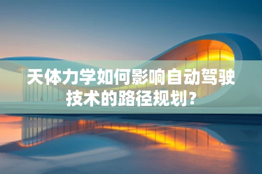 天体力学如何影响自动驾驶技术的路径规划？