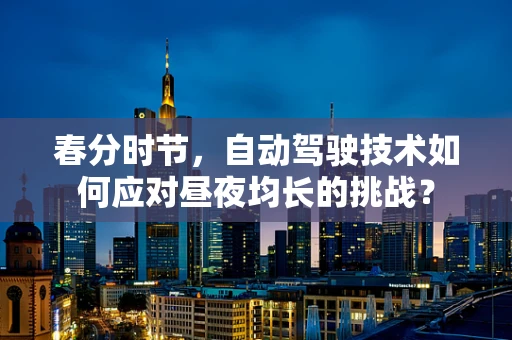 春分时节，自动驾驶技术如何应对昼夜均长的挑战？