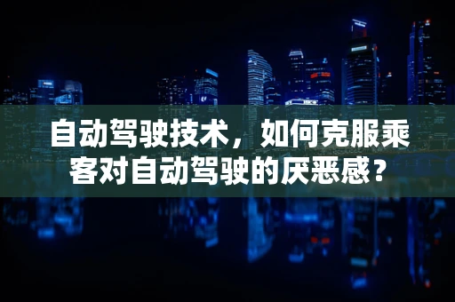 自动驾驶技术，如何克服乘客对自动驾驶的厌恶感？