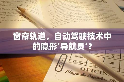 窗帘轨道，自动驾驶技术中的隐形‘导航员’？