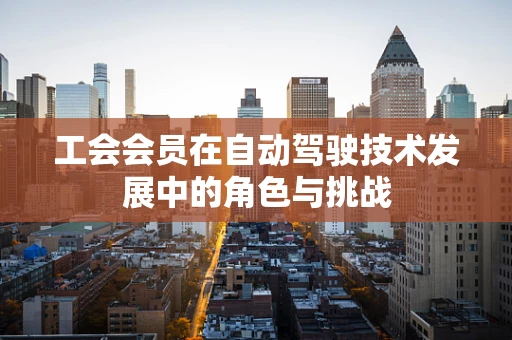 工会会员在自动驾驶技术发展中的角色与挑战